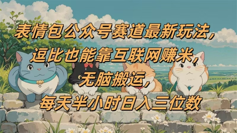表情包公众号赛道，逗比也能靠互联网赚米，无脑搬运，小白也能日入三位数-网赚资源网