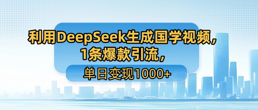 利用DeepSeek生成国学视频，1条爆款引流，单日变现1000+-网赚资源网
