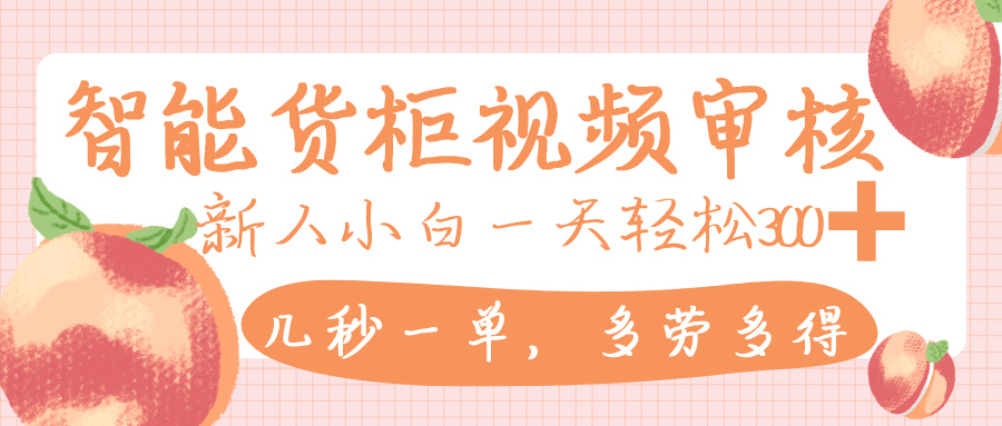 智能货柜视频审核，几秒一单，多劳多得，新人小白一天轻松 300+，零门槛-网赚资源网