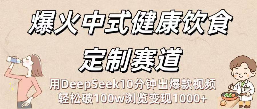 爆火中式健康饮食定制赛道：用DeepSeek10分钟出爆款视频，轻松破100w浏览变现1000+-网赚资源网