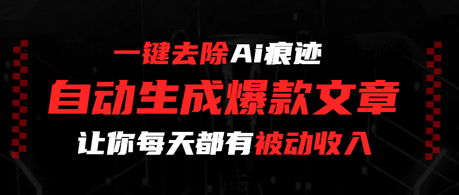 一键去除Ai痕迹，全自动生成爆款文章，让你每天都有睡后收入-网赚资源网