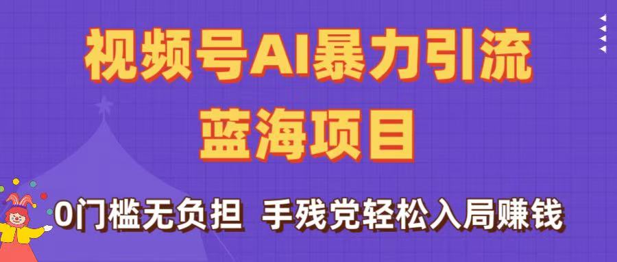 刷屏了！视频号AI暴力引流蓝海项目，0门槛无负担，手残党轻松入局赚钱-网赚资源网