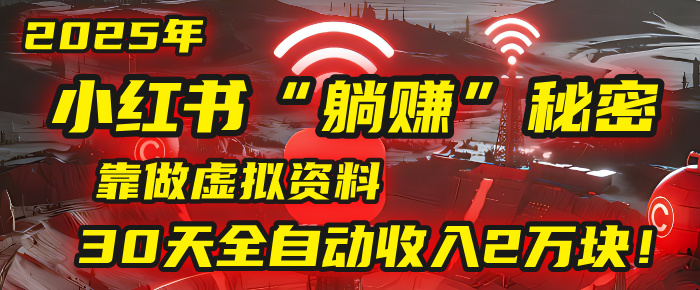 2025年，小红书的“躺赚”秘密被我扒出来了，靠做虚拟资料，30天全自动收入2万块！-网赚资源网