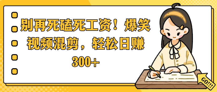 别再死磕死工资！爆笑视频混剪，轻松日赚 300+-网赚资源网