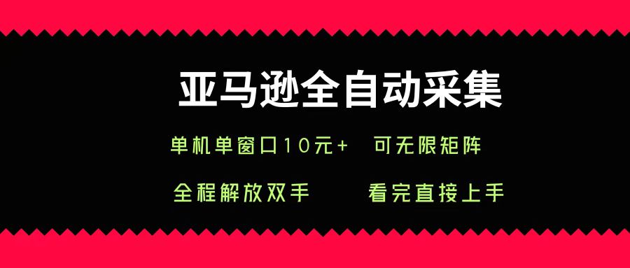 亚马逊全自动采集，单机单窗口一天10+，可无限矩阵去做-网赚资源网