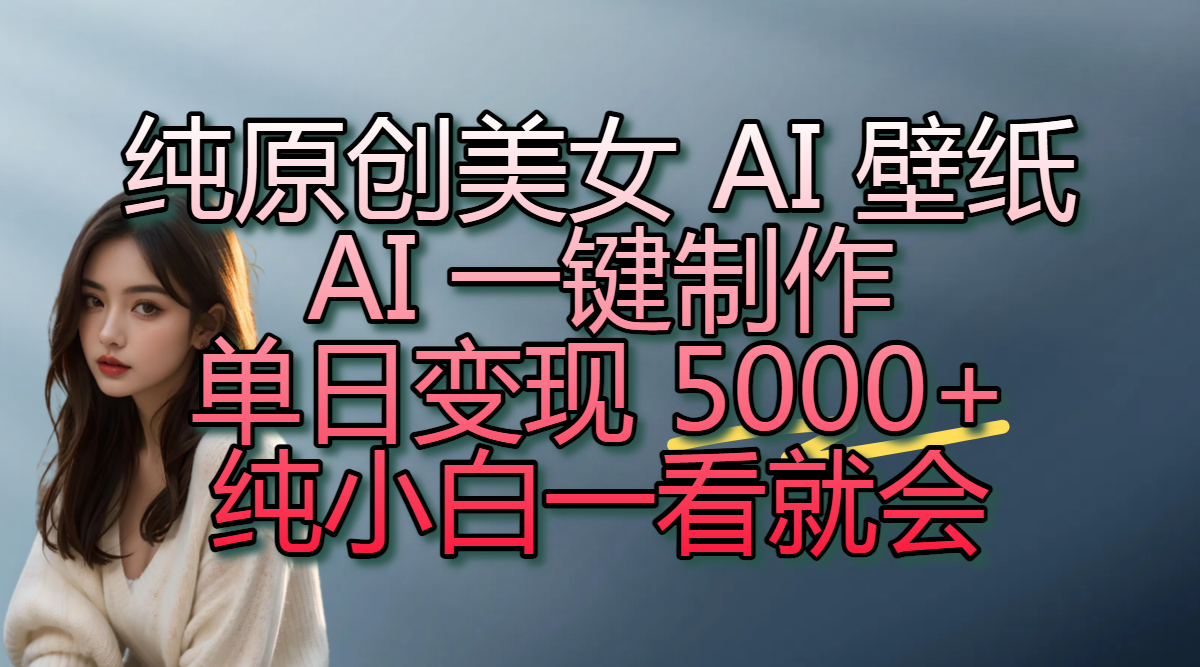 纯原创美女 AI 壁纸玩法，AI 一键制作，单日变现 5000+，纯小白一看就会-网赚资源网