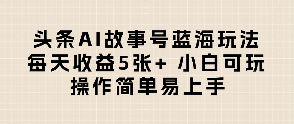 头条AI故事号蓝海玩法 每天收益5张+ 小白可玩 操作简单易上手-网赚资源网