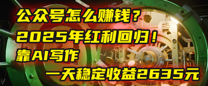 公众号怎么赚钱？2025年红利回归！靠AI写作，一天稳定收益2635元（10分钟上手）-网赚资源网