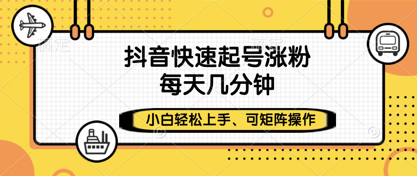 抖音快速起号涨粉，小白轻松上手、每天几分钟，可矩阵操作-网赚资源网