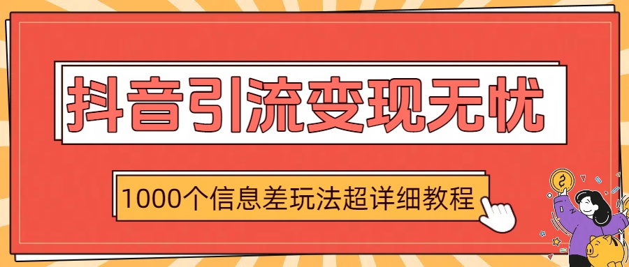 抖音引流变现无忧：1000个信息差玩法超详细教程-网赚资源网