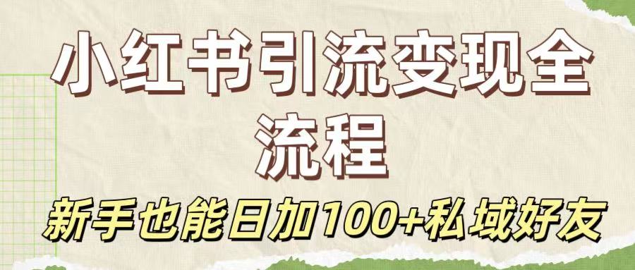 保姆级教程：小红书引流变现全流程，新手也能日加100+私域好友-网赚资源网
