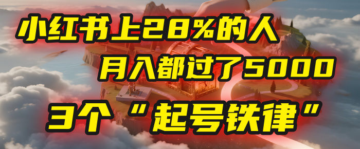 小红书上28%的人，月入都过了5000，我扒出了他们共同遵守的3个“起号铁律”-网赚资源网