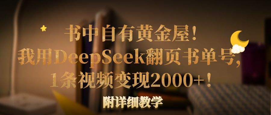 书中自有黄金屋！我用DeepSeek翻页书单号，1条视频变现2000+！附详细教学-网赚资源网