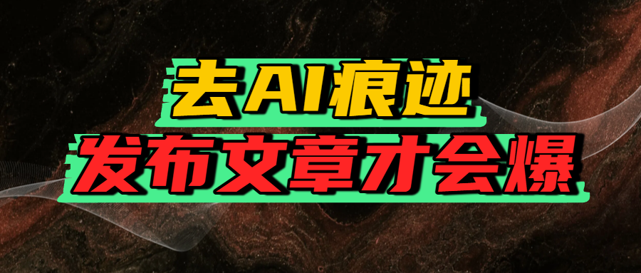 去AI痕迹，发布爆款文章，让你轻松日入好几张-网赚资源网
