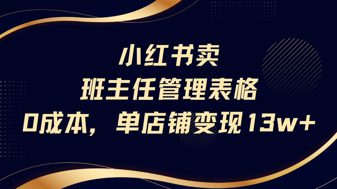 小红书卖班主任管理表格，0成本单号变现13w-网赚资源网