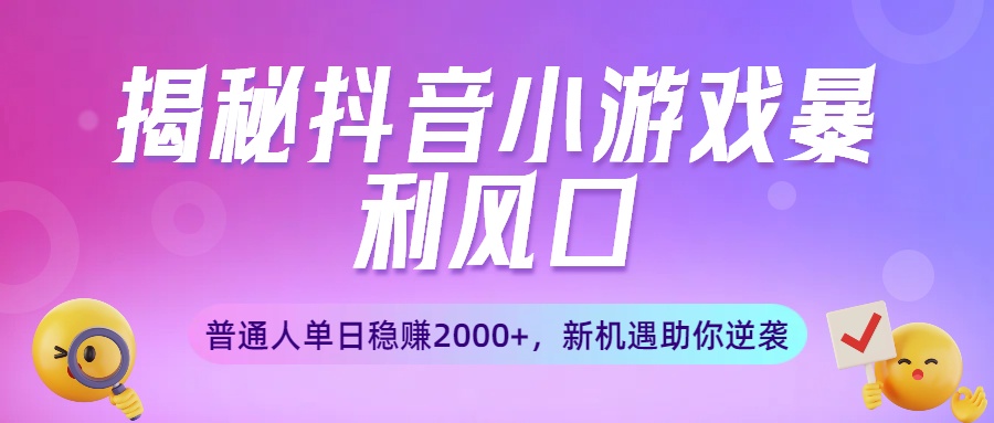 揭秘抖音小游戏暴利风口：普通人单日稳赚2000+，新机遇助你逆袭-网赚资源网
