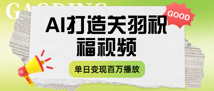 用AI打造关羽祝福视频，单日变现1000+，轻松收割百万播放-网赚资源网
