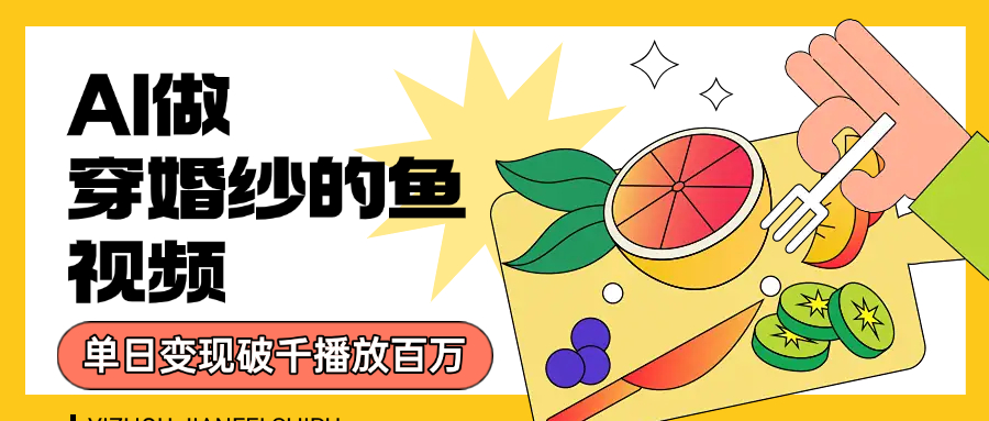 用AI 制作穿婚纱的鱼视频，单日变现1000+，轻松收割百万播放-网赚资源网