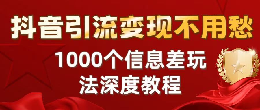 抖音引流变现不用愁：1000个信息差玩法深度教程-网赚资源网