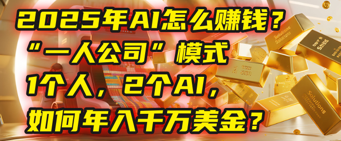 AI怎么赚钱？揭秘2025年“一人公司”模式：1个人，2个AI，如何年入千万美金？-网赚资源网