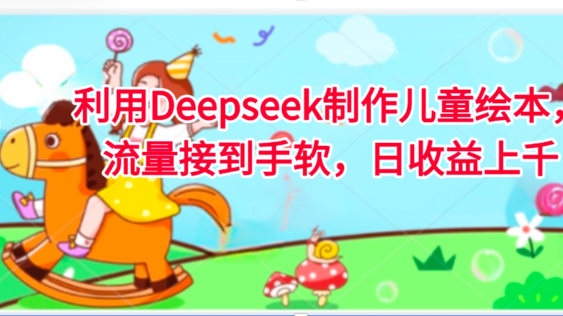 利用Deepseek制作儿童绘本，流量接到手软，日收益上千-网赚资源网