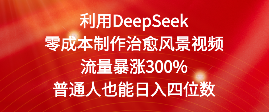 利用DeepSeek零成本制作治愈风景视频，流量暴涨300%。普通人也能日入四位数-网赚资源网