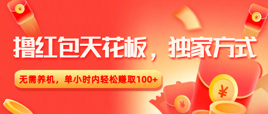 撸红包天花板，独家方式，无需养机，单小时内轻松赚取100+-网赚资源网