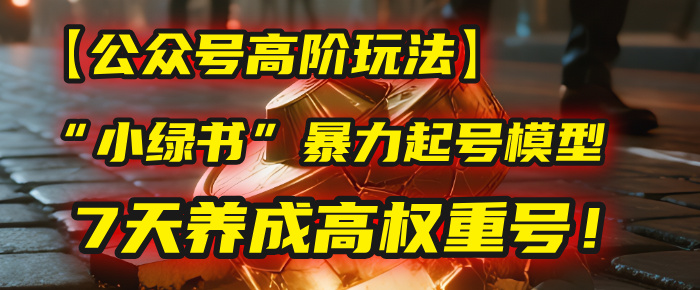 【公众号高阶玩法】我用这套“小绿书”暴力起号模型，7天养成高权重号！-网赚资源网