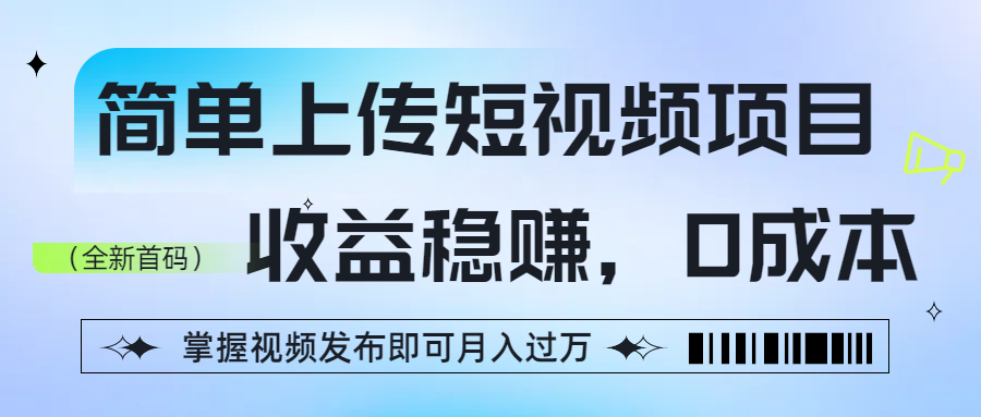 简单上传短视频项目，收益稳赚，0成本，掌握视频发布即可月入过万-网赚资源网