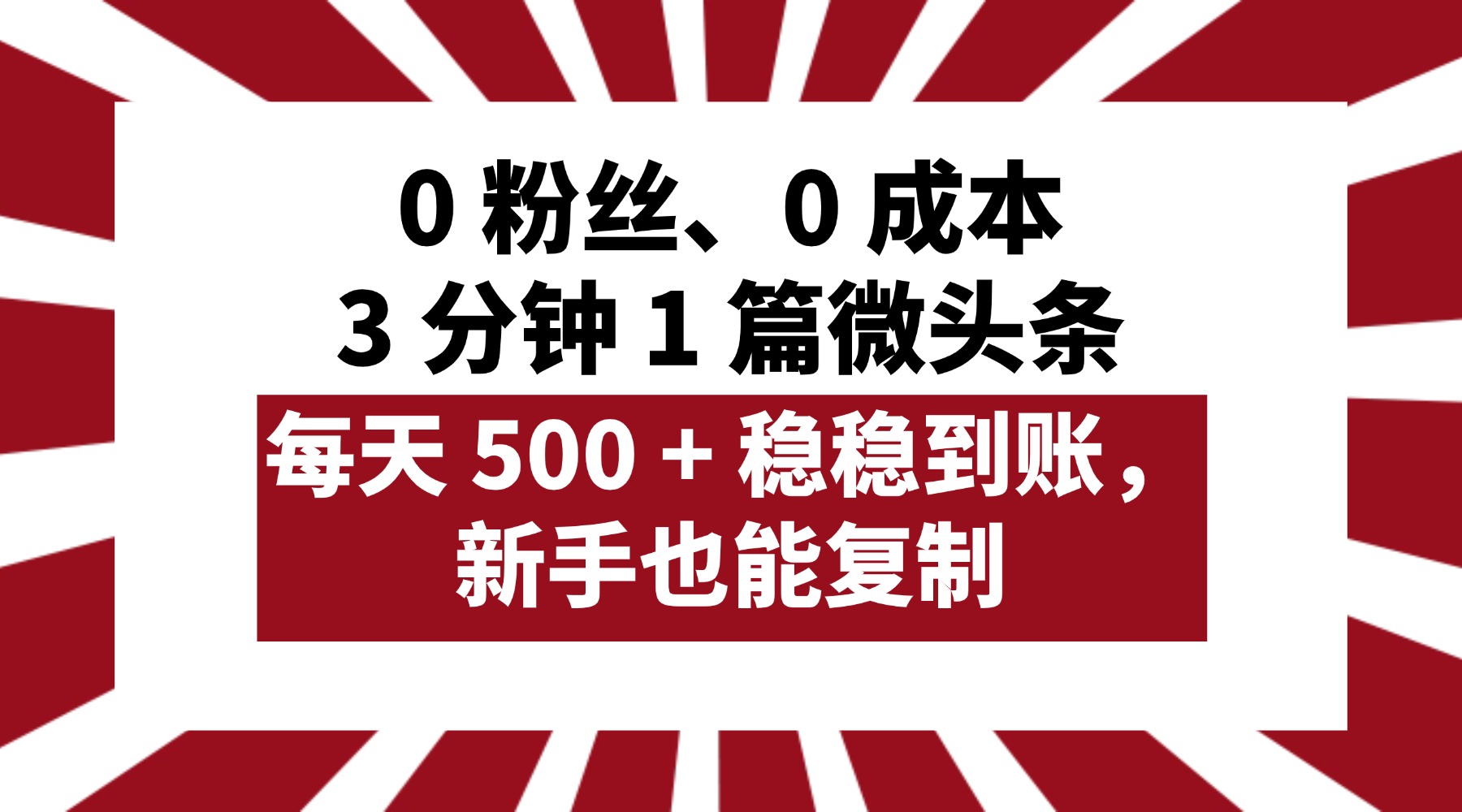 0 粉丝、0 成本，3 分钟 1 篇微头条，每天 500 + 稳稳到账，新手也能复制！-网赚资源网