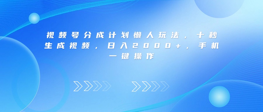 视频号分成计划懒人玩法，十秒生成视频，日入2000+，手机一键操作-网赚资源网