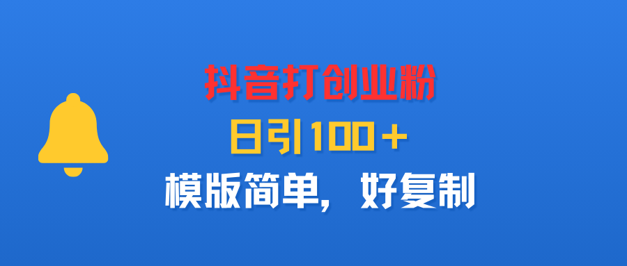 抖音打创业粉，日引100＋，模版简单，好复制-网赚资源网