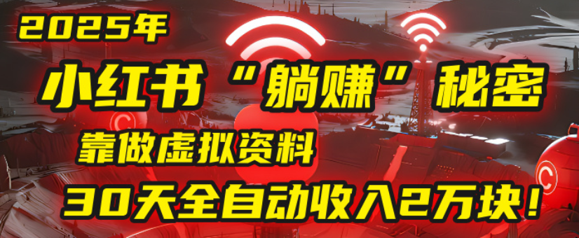 2025小红书虚拟项目，靠做虚拟资料30天全自动收入2万块-网赚资源网