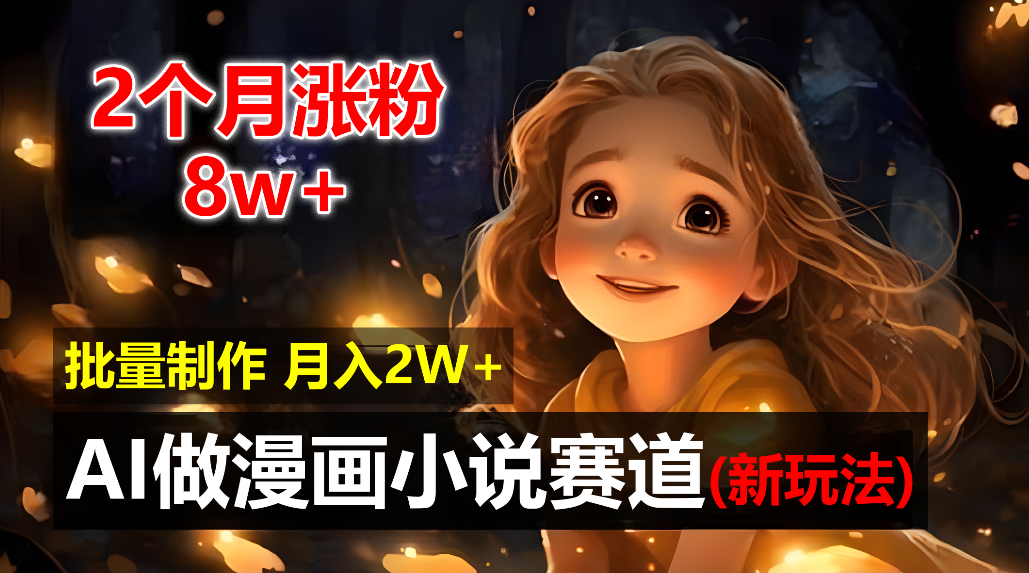 2个月涨粉8w，新玩法AI自动化做漫画小说赛道，操作简单可批量制作，新手小白轻松月入20000+-网赚资源网
