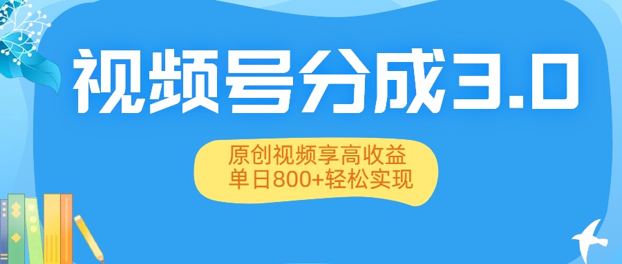视频号分成3.0升级：原创视频享高收益，单日800+轻松实现-网赚资源网