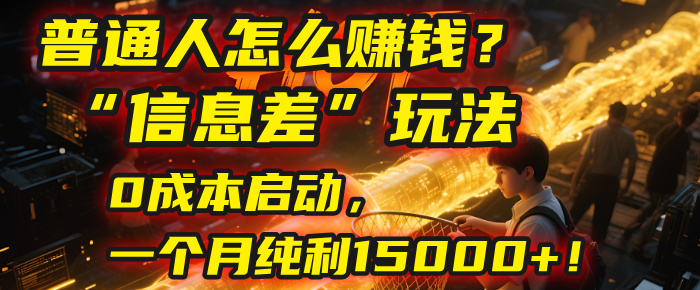 普通人怎么赚钱？| 2025年马哥揭秘“信息差”玩法：0成本启动，一个月纯利15000+！-网赚资源网
