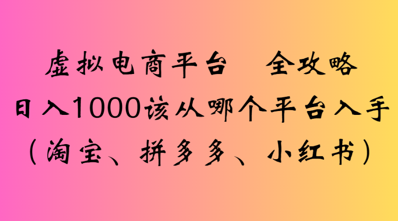虚拟电商平台 全攻略日入1000该从哪个平台入手(淘宝、拼多多、小红书)-网赚资源网
