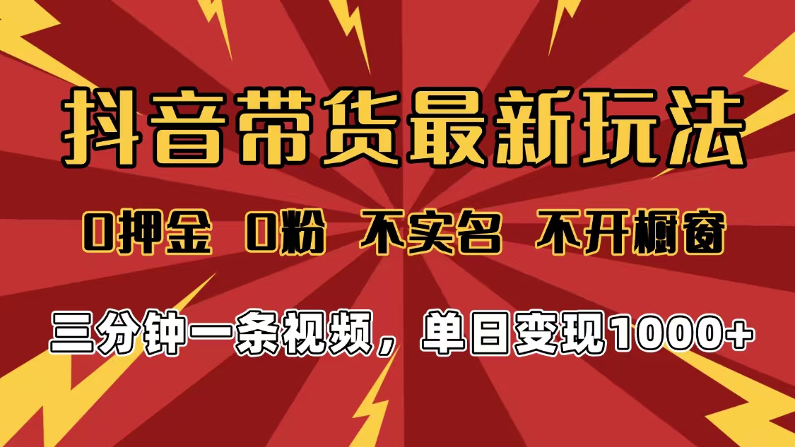 2025年抖音带货最新玩法，0押金0粉，不实名，不开橱窗，单日变现1000➕，小白最快当天见收益-网赚资源网