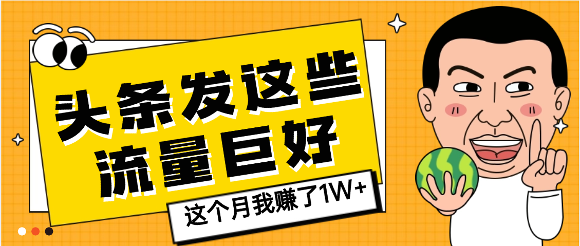 【天呐】头条上发这些内容，流量居然这么好，这个月我已经赚了1W+-网赚资源网