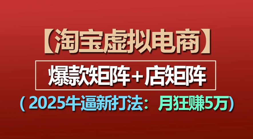 【淘宝虚拟项目】2025牛X新打法：爆款矩阵+店矩阵，月狂赚5万-网赚资源网
