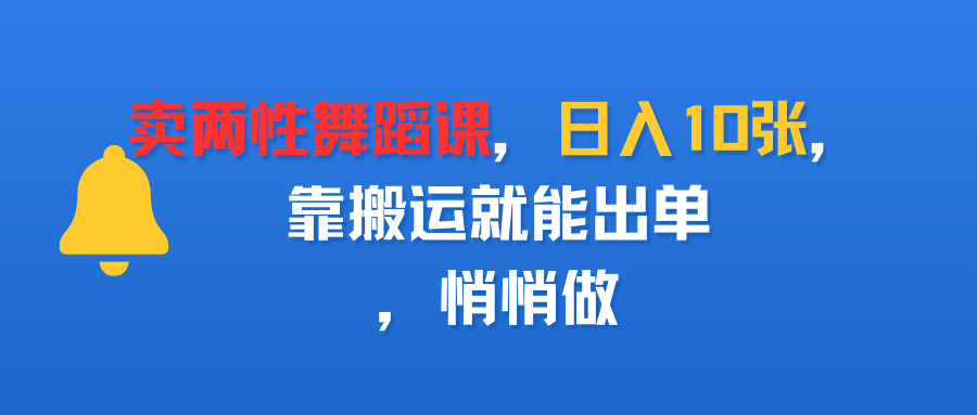 卖两性舞蹈课，日入10张，靠搬运就能出单，悄悄做-网赚资源网