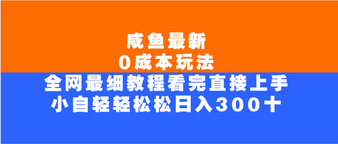 咸鱼最新0成本玩法，全网最细教程，看完直接上手小白轻松日入300＋-网赚资源网
