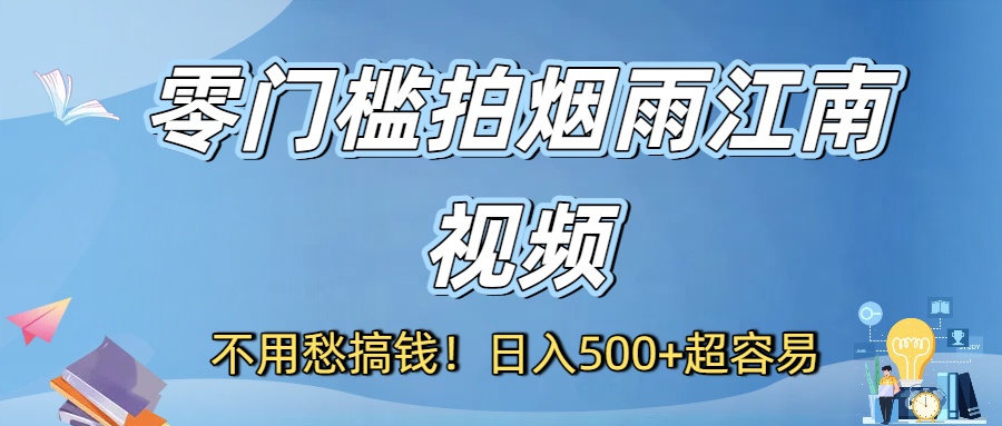 不用愁搞钱！零门槛拍烟雨江南视频，日入500+超容易-网赚资源网