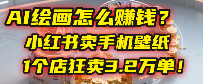 AI绘画怎么赚钱？2025年“手机壁纸”项目：0成本，1个店狂卖3.2万单！(小红书)-网赚资源网