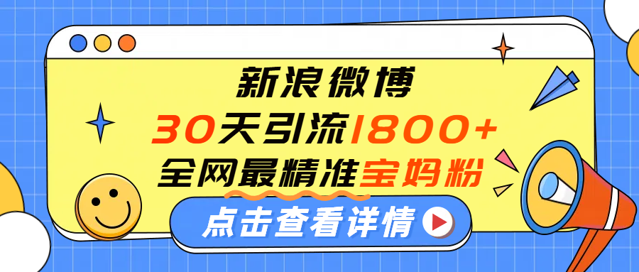 微博30天引流1800+全网最精准“宝妈”！手把手演示！-网赚资源网