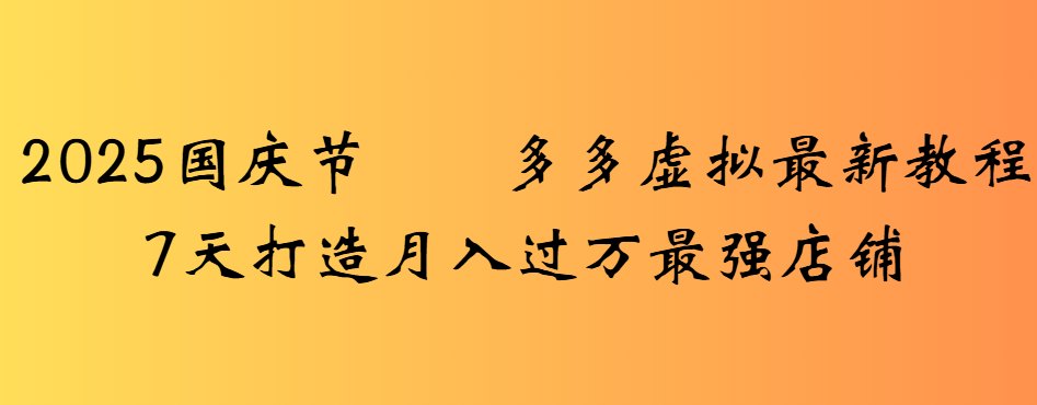 2025国庆节多多虚拟最新教程7天打造月入过万最强店铺-网赚资源网
