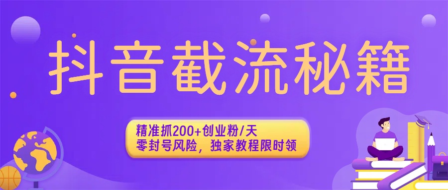 抖音截流秘籍：精准抓200+创业粉/天，零封号风险，独家教程限时领-网赚资源网