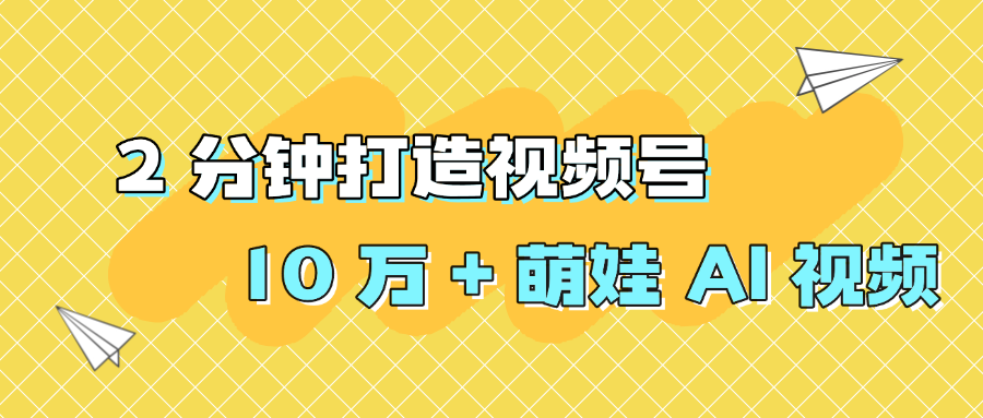 2 分钟打造视频号 10 万 + 萌娃 AI 视频-网赚资源网