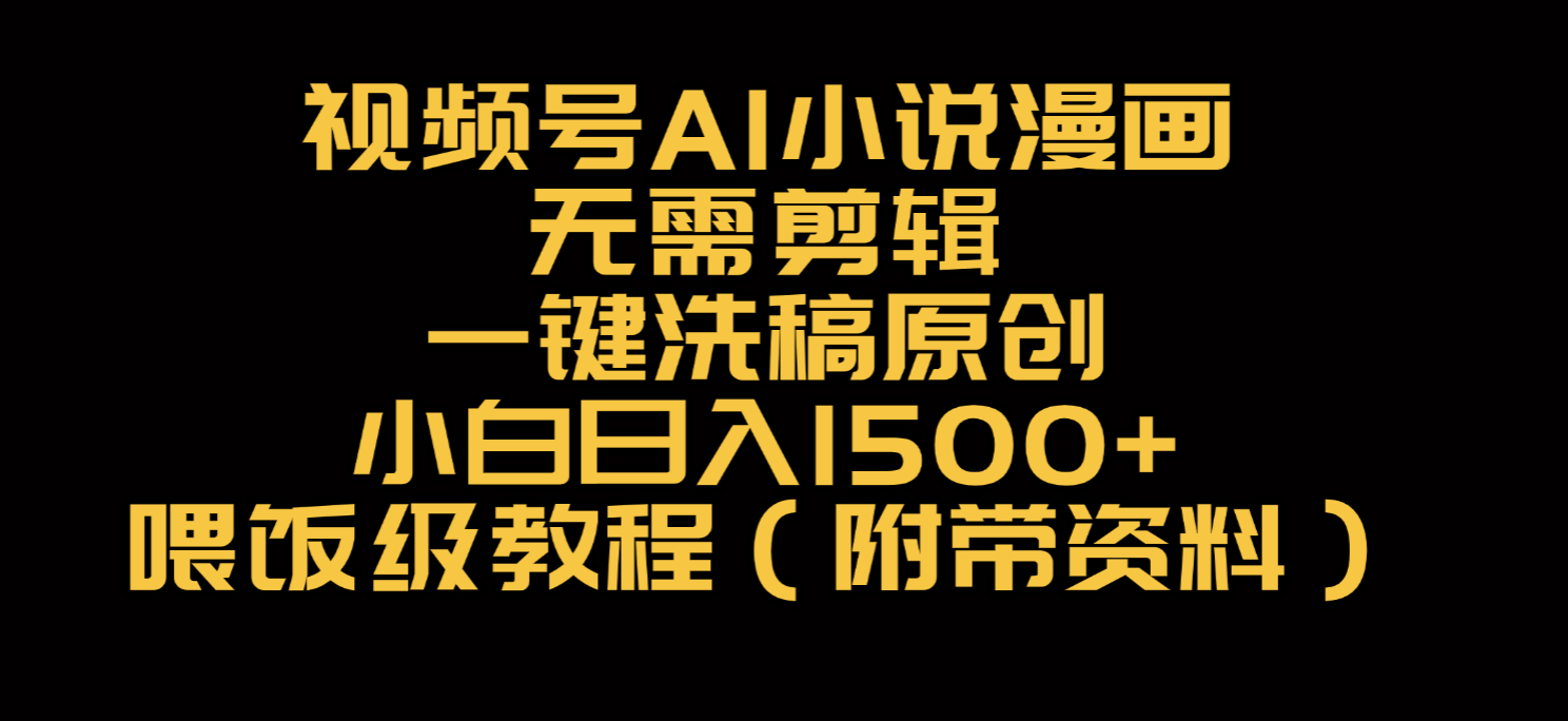 视频号AI小说漫画，无需剪辑，一键洗稿原创，小白日入500+，喂饭级教程-网赚资源网