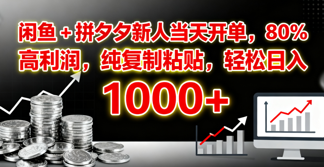 闲鱼 + 拼夕夕新人当天开单，80% 高利润，纯复制粘贴，轻松日入 1000+-网赚资源网
